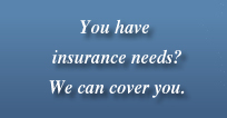 You have insurance needs? We can cover you.